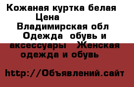 Кожаная куртка белая › Цена ­ 2 500 - Владимирская обл. Одежда, обувь и аксессуары » Женская одежда и обувь   